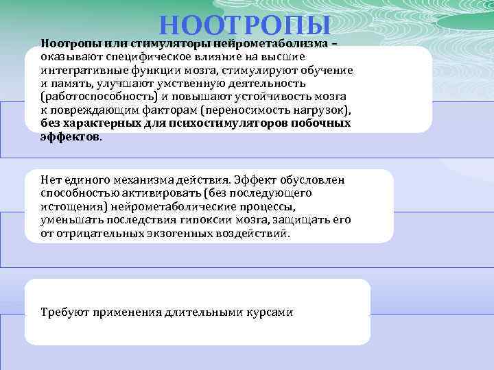 НООТРОПЫ– Ноотропы или стимуляторы нейрометаболизма оказывают специфическое влияние на высшие интегративные функции мозга, стимулируют