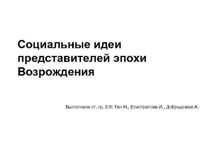 Социальные идеи представителей эпохи Возрождения Выполнили ст. гр. 2 -8: Тен Н. , Елистратова