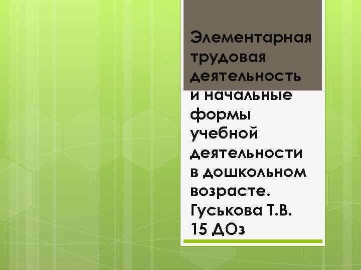 Элементарная трудовая деятельность и начальные формы учебной деятельности в дошкольном возрасте. Гуськова Т. В.