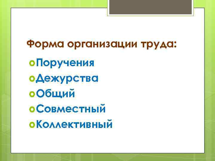 Форма организации труда: Поручения Дежурства Общий Совместный Коллективный 