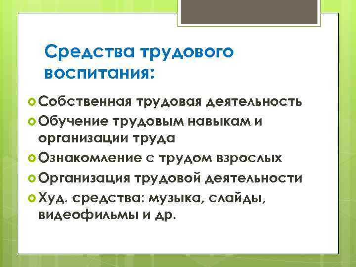 Средства трудового воспитания: Собственная трудовая деятельность Обучение трудовым навыкам и организации труда Ознакомление с