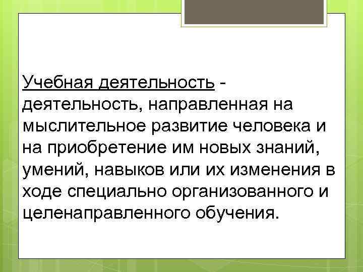 Учебная деятельность - деятельность, направленная на мыслительное развитие человека и на приобретение им новых