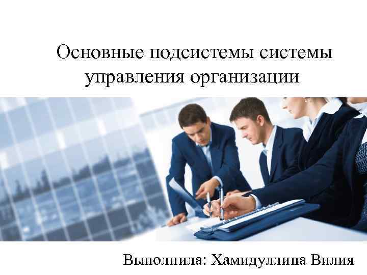 Основные подсистемы управления организации Выполнила: Хамидуллина Вилия 