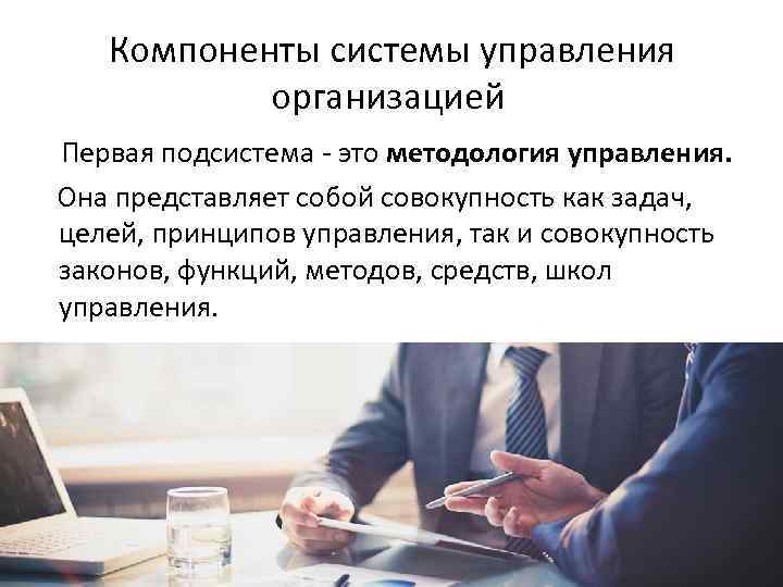 Компоненты системы управления организацией Первая подсистема - это методология управления. Она представляет собой совокупность