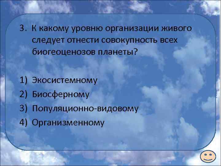 3. К какому уровню организации живого следует отнести совокупность всех биогеоценозов планеты? 1) 2)