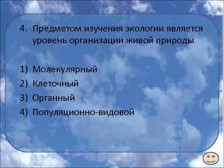 4. Предметом изучения экологии является уровень организации живой природы 1) 2) 3) 4) Молекулярный