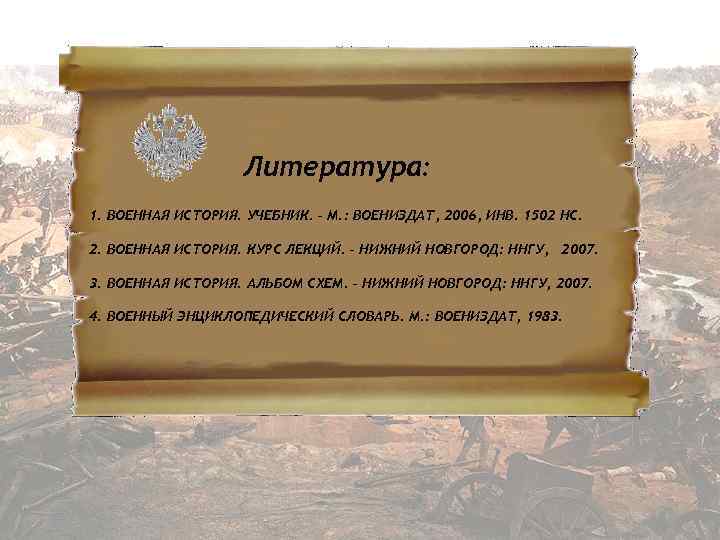 Литература: 1. ВОЕННАЯ ИСТОРИЯ. УЧЕБНИК. – М. : ВОЕНИЗДАТ, 2006, ИНВ. 1502 НС. 2.