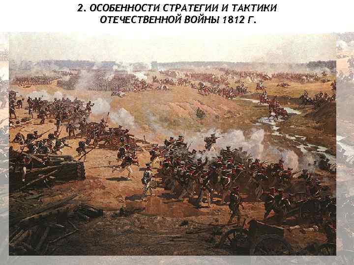 2. ОСОБЕННОСТИ СТРАТЕГИИ И ТАКТИКИ ОТЕЧЕСТВЕННОЙ ВОЙНЫ 1812 Г. 