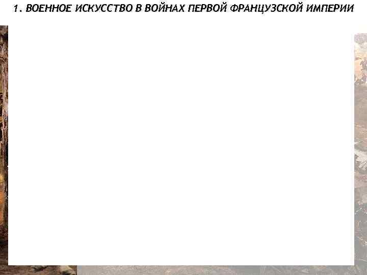 1. ВОЕННОЕ ИСКУССТВО В ВОЙНАХ ПЕРВОЙ ФРАНЦУЗСКОЙ ИМПЕРИИ 
