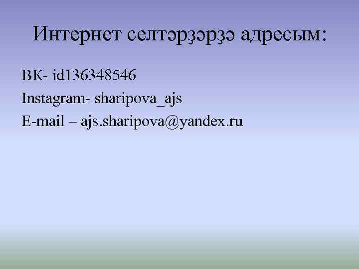 Интернет селтәрҙәрҙә адресым: ВК- id 136348546 Instagram- sharipova_ajs E-mail – ajs. sharipova@yandex. ru 