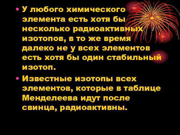  • У любого химического элемента есть хотя бы несколько радиоактивных изотопов, в то