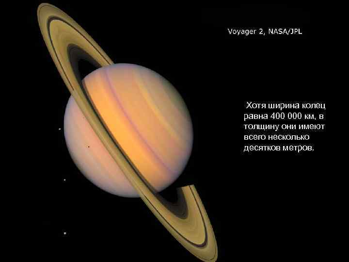 Хотя ширина колец равна 400 000 км, в толщину они имеют всего несколько десятков