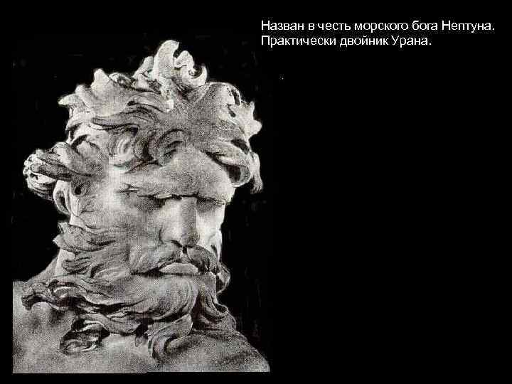 Назван в честь морского бога Нептуна. Практически двойник Урана. 