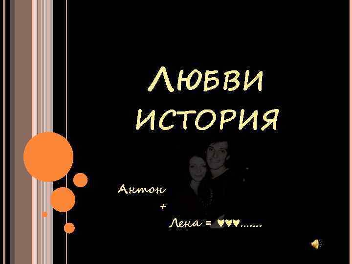ЛЮБВИ ИСТОРИЯ Антон + Лена = ♥♥♥……. 