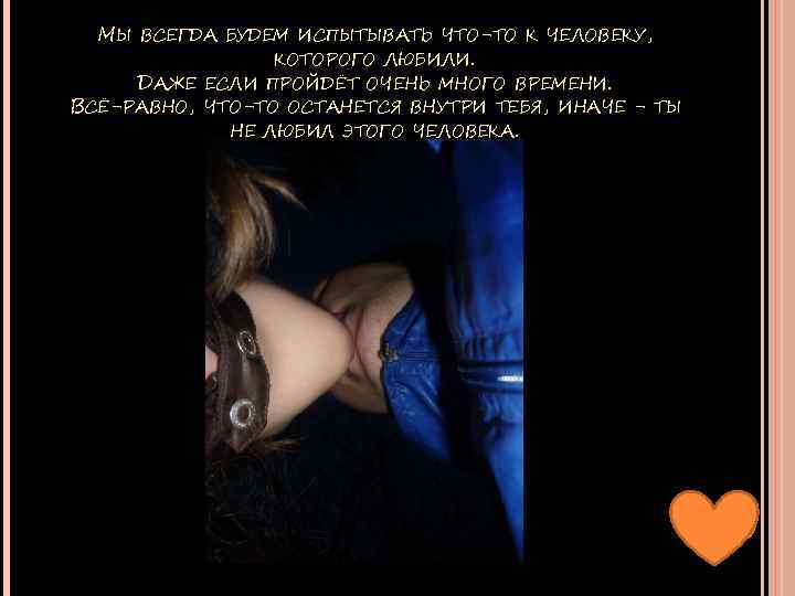 МЫ ВСЕГДА БУДЕМ ИСПЫТЫВАТЬ ЧТО-ТО К ЧЕЛОВЕКУ, КОТОРОГО ЛЮБИЛИ. ДАЖЕ ЕСЛИ ПРОЙДЁТ ОЧЕНЬ МНОГО