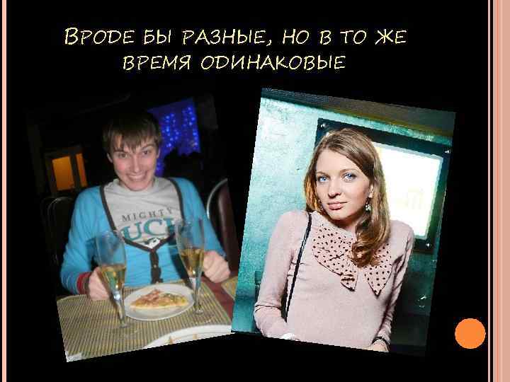 ВРОДЕ БЫ РАЗНЫЕ, НО В ТО ЖЕ ВРЕМЯ ОДИНАКОВЫЕ 