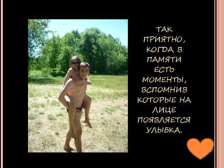 ТАК ПРИЯТНО, КОГДА В ПАМЯТИ ЕСТЬ МОМЕНТЫ, ВСПОМНИВ КОТОРЫЕ НА ЛИЦЕ ПОЯВЛЯЕТСЯ УЛЫБКА. 