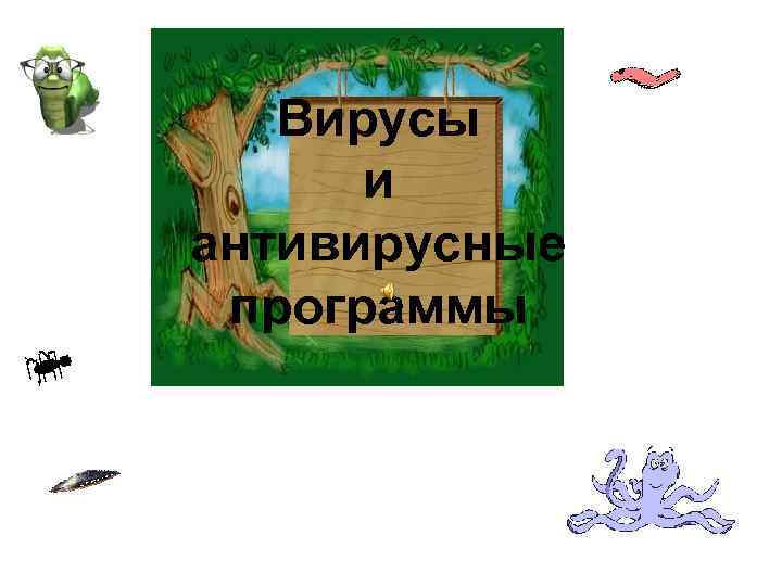 Вирусы и антивирусные программы 