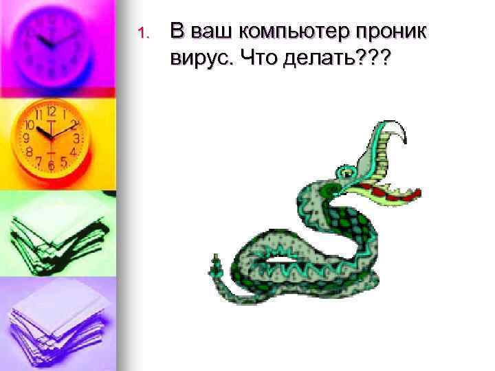 1. В ваш компьютер проник вирус. Что делать? ? ? 