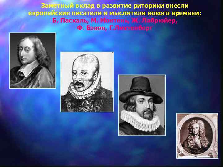 Заметный вклад в развитие риторики внесли европейские писатели и мыслители нового времени: Б. Паскаль,