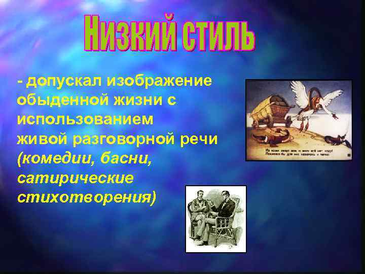 - допускал изображение обыденной жизни с использованием живой разговорной речи (комедии, басни, сатирические стихотворения)