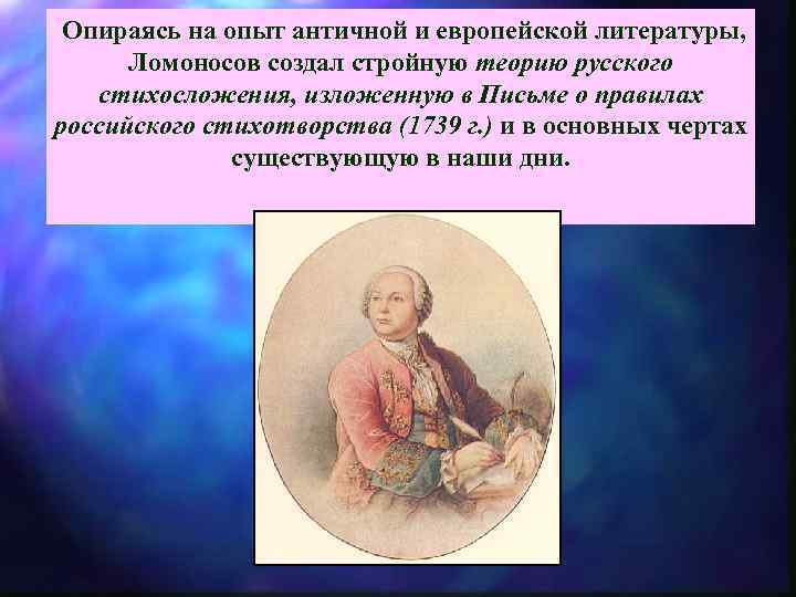  Опираясь на опыт античной и европейской литературы, Ломоносов создал стройную теорию русского стихосложения,