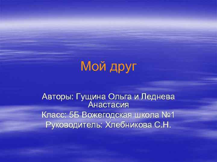 Мой друг Авторы: Гущина Ольга и Леднева Анастасия Класс: 5 Б Вожегодская школа №