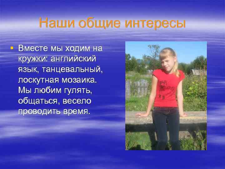 Наши общие интересы § Вместе мы ходим на кружки: английский язык, танцевальный, лоскутная мозаика.