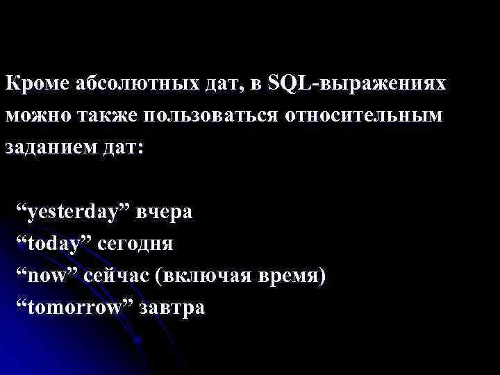 Кроме абсолютных дат, в SQL-выражениях можно также пользоваться относительным заданием дат: “yesterday” вчера “today”