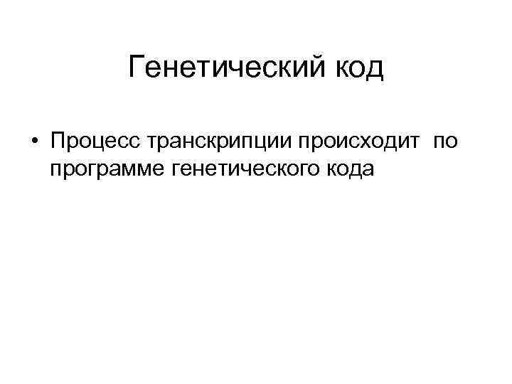 Генетический код • Процесс транскрипции происходит по программе генетического кода 