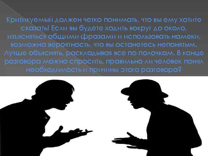 Критикуемый должен четко понимать, что вы ему хотите сказать! Если вы будете ходить вокруг