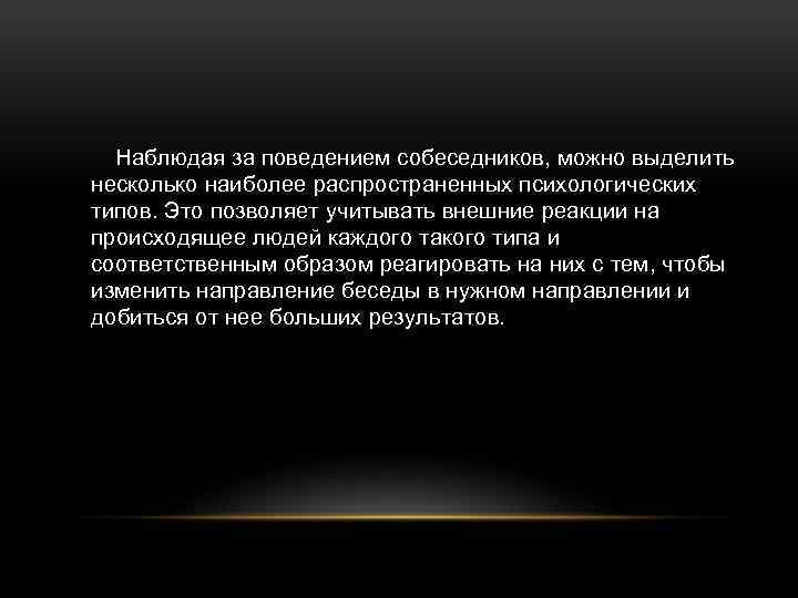 Наблюдая за поведением собеседников, можно выделить несколько наиболее распространенных психологических типов. Это позволяет учитывать