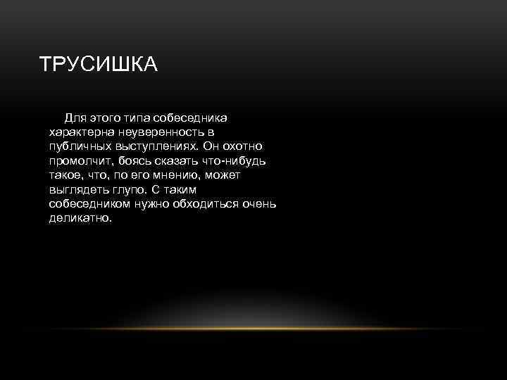 ТРУСИШКА Для этого типа собеседника характерна неуверенность в публичных выступлениях. Он охотно промолчит, боясь