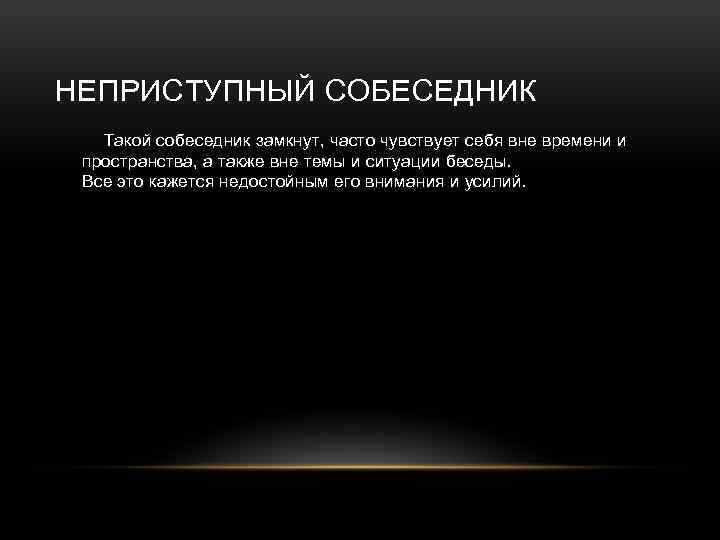 НЕПРИСТУПНЫЙ СОБЕСЕДНИК Такой собеседник замкнут, часто чувствует себя вне времени и пространства, а также