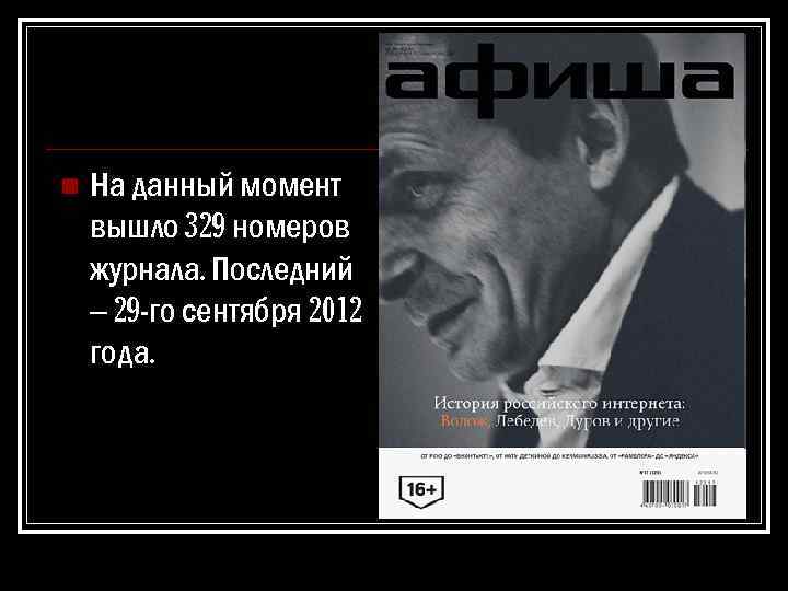 n На данный момент вышло 329 номеров журнала. Последний – 29 -го сентября 2012