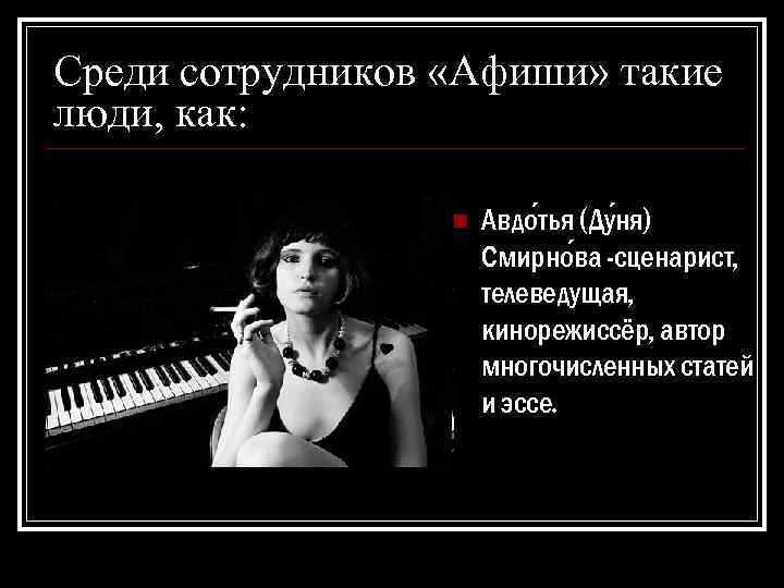 Среди сотрудников «Афиши» такие люди, как: n Авдо тья (Ду ня) Смирно ва -сценарист,
