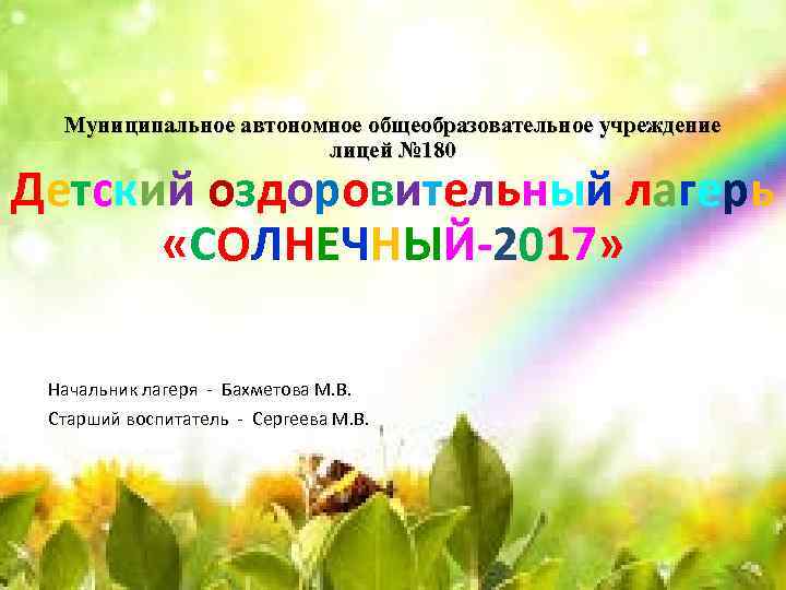 Муниципальное автономное общеобразовательное учреждение лицей № 180 Детский оздоровительный лагерь «СОЛНЕЧНЫЙ-2017» Начальник лагеря -
