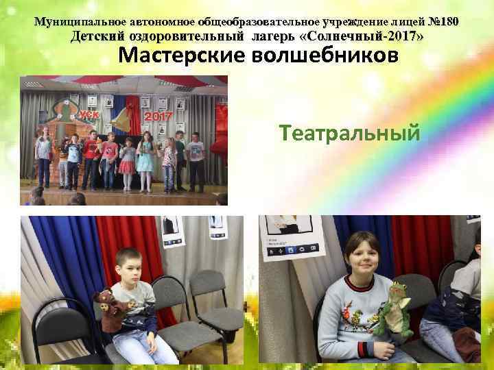 Муниципальное автономное общеобразовательное учреждение лицей № 180 Детский оздоровительный лагерь «Солнечный-2017» Мастерские волшебников Театральный