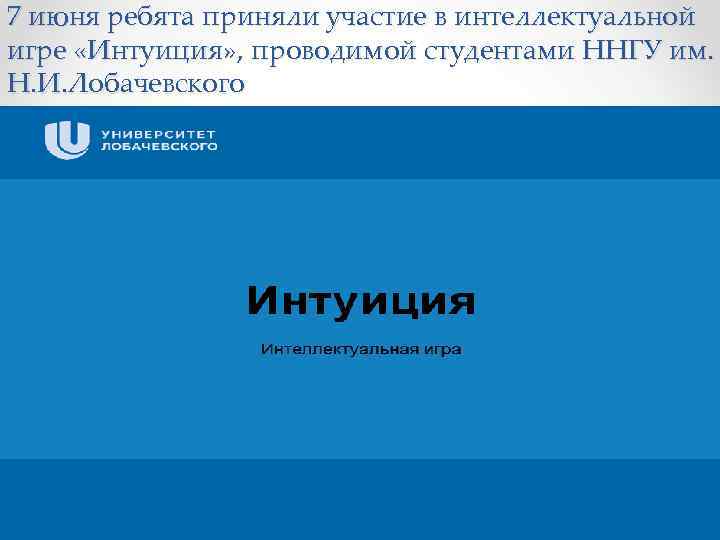 7 июня ребята приняли участие в интеллектуальной игре «Интуиция» , проводимой студентами ННГУ им.