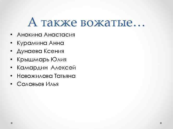 А также вожатые… • • Анокина Анастасия Курамина Анна Дунаева Ксения Крышмарь Юлия Камардин