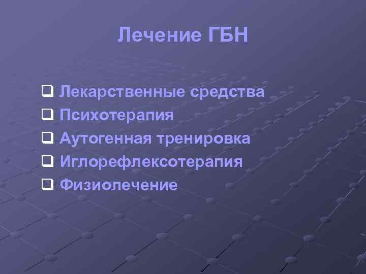 Лечение ГБН q Лекарственные средства q Психотерапия q Аутогенная тренировка q Иглорефлексотерапия q Физиолечение