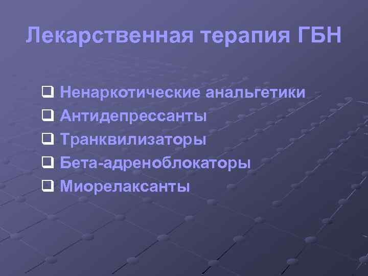 Лекарственная терапия ГБН q Ненаркотические анальгетики q Антидепрессанты q Транквилизаторы q Бета-адреноблокаторы q Миорелаксанты