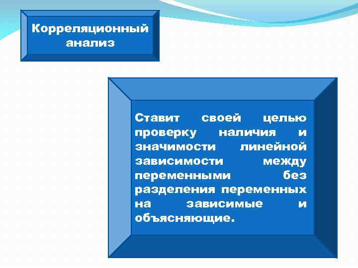 Корреляционный анализ Ставит своей целью проверку наличия и значимости линейной зависимости между переменными без