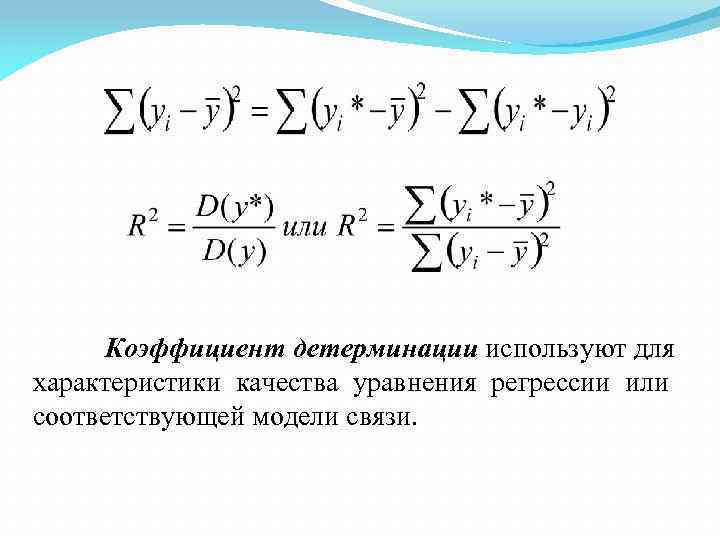 Коэффициент детерминации используют для характеристики качества уравнения регрессии или соответствующей модели связи. 