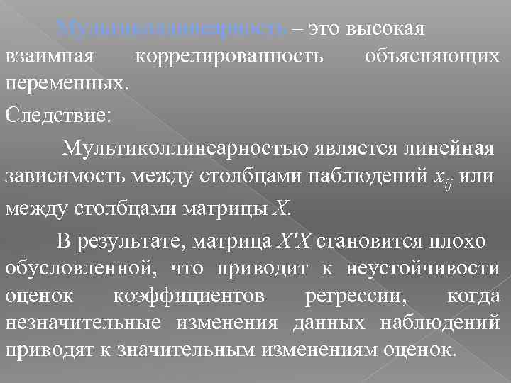 Mультиколлинеарность – это высокая взаимная коррелированность объясняющих переменных. Следствие: Мультиколлинеарностью является линейная зависимость между