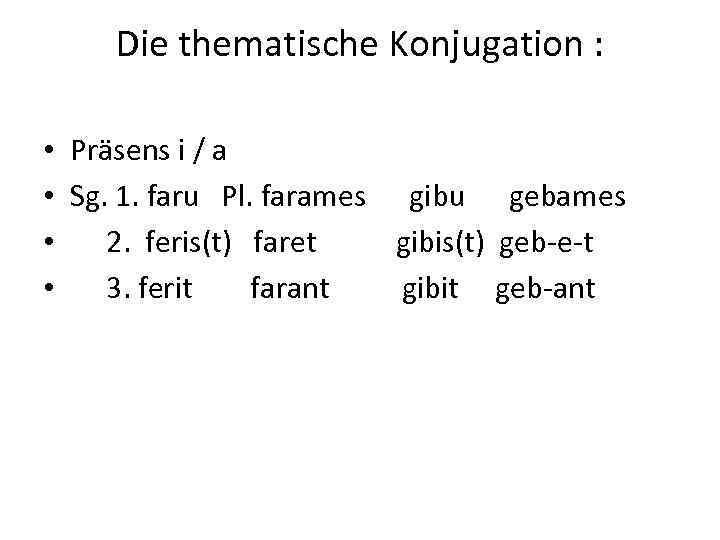 Die thematische Konjugation : • • Präsens i / a Sg. 1. faru Pl.