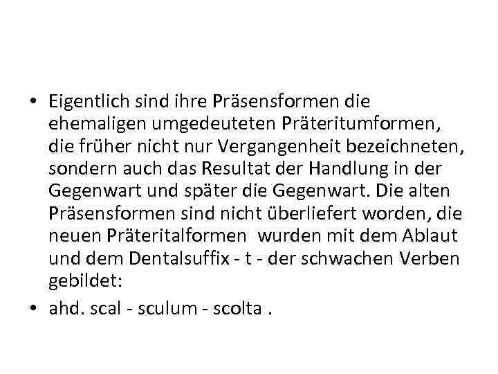  • Eigentlich sind ihre Präsensformen die ehemaligen umgedeuteten Präteritumformen, die früher nicht nur