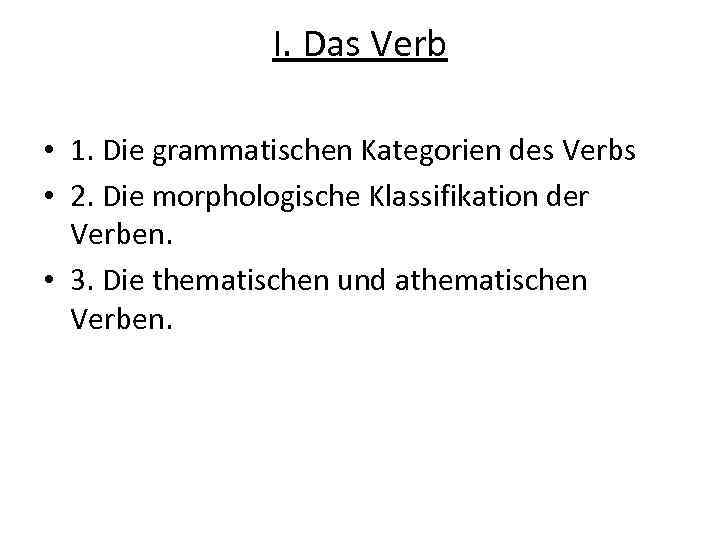I. Das Verb • 1. Die grammatischen Kategorien des Verbs • 2. Die morphologische