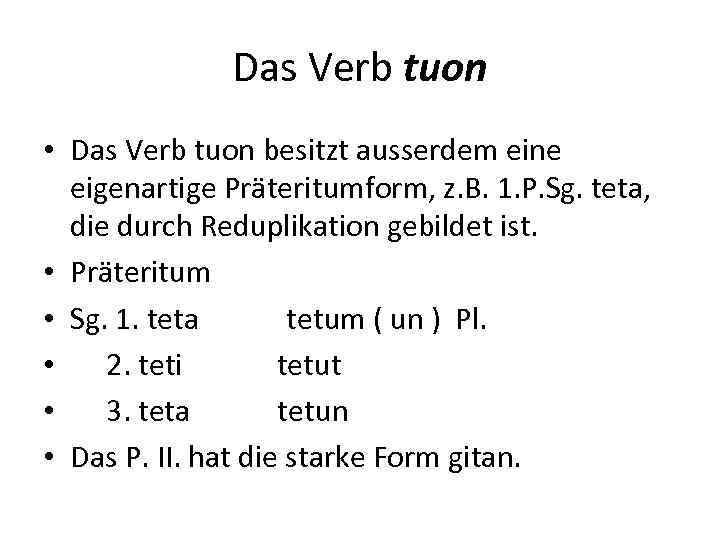 Das Verb tuon • Das Verb tuon besitzt ausserdem eine eigenartige Präteritumform, z. B.