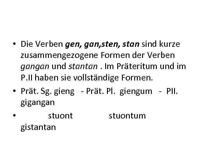  • Die Verben gen, gan, sten, stan sind kurze zusammengezogene Formen der Verben